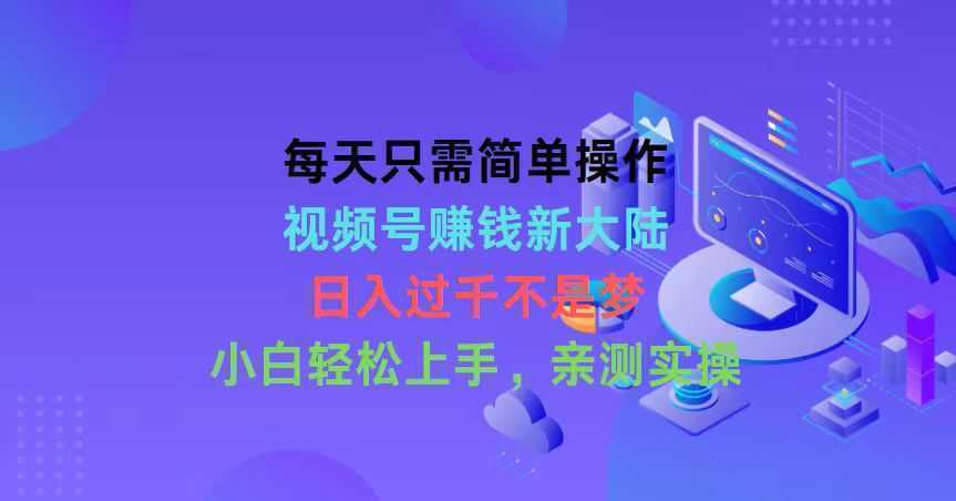 每天只需简单操作，视频号赚钱新大陆，日入过千不是梦，小白轻松上手，…