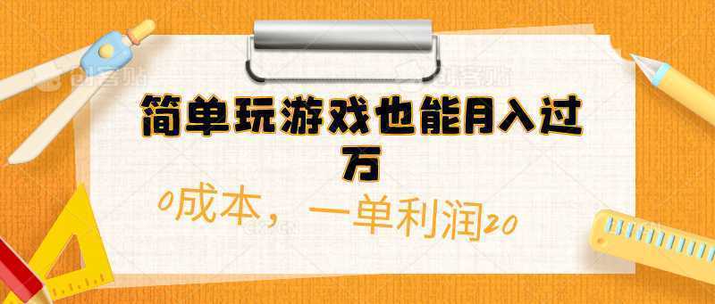 简单玩游戏也能月入过万，0成本，一单利润20