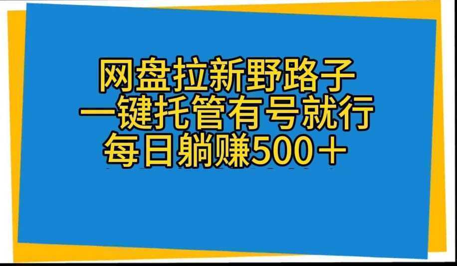 网盘拉新野路子，一键托管有号就行，全自动代发视频，每日躺赚500＋