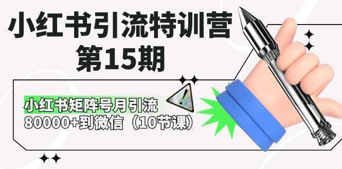 小红书引流特训营-第15期，小红书矩阵号月引流80000+到微信