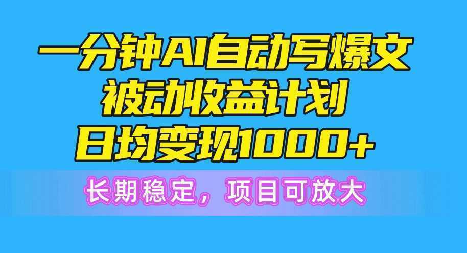 一分钟AI爆文被动收益计划，日均变现1000+，长期稳定，项目可放大