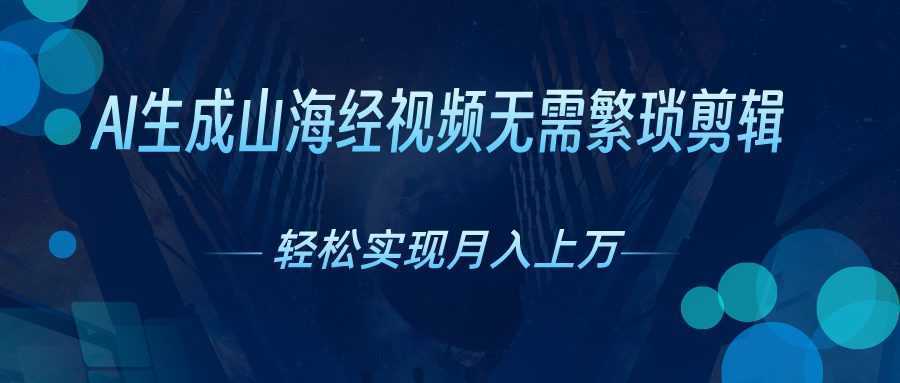 AI自动生成山海经奇幻视频，轻松月入过万，红利期抓紧