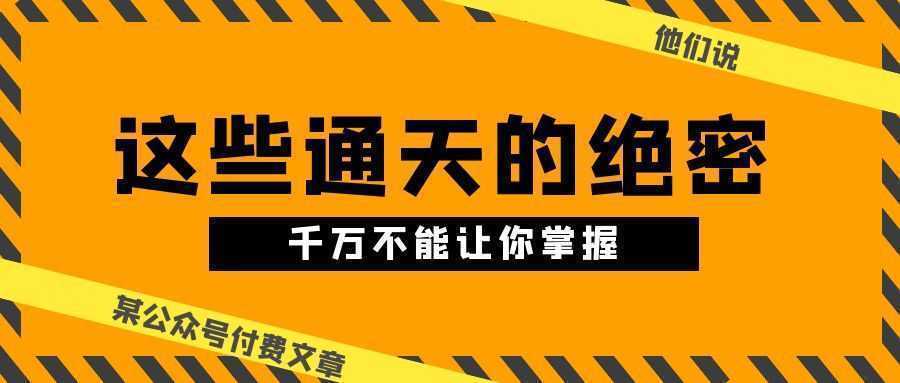 某公众号付费文章《他们说 “ 这些通天的绝密，千万不能让你掌握! ”》