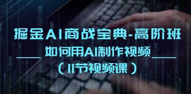 掘金AI 商战宝典-高阶班：如何用AI制作视频