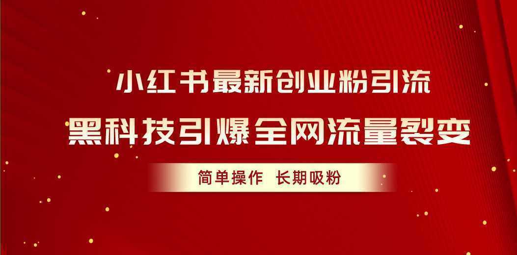 小红书最新创业粉引流，黑科技引爆全网流量裂变，简单操作长期吸粉