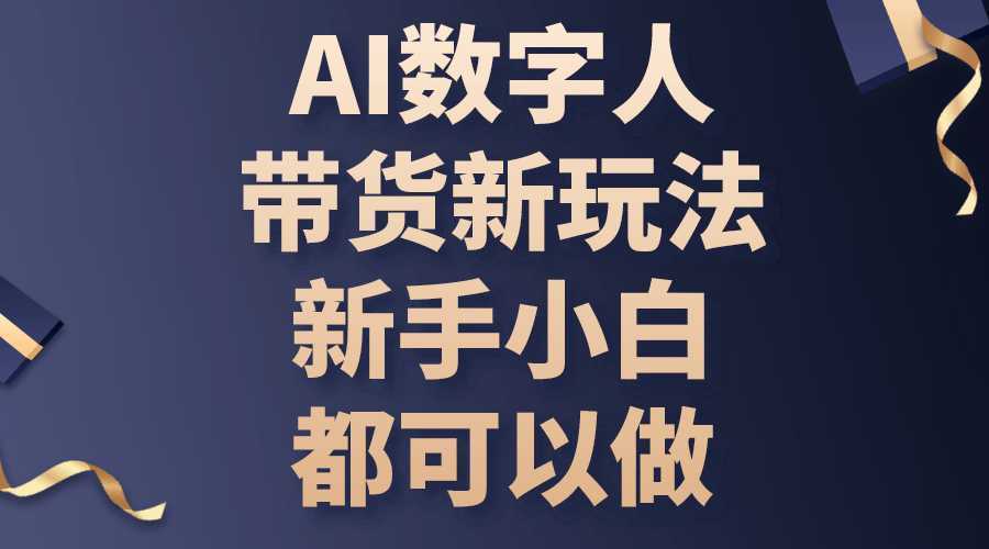 AI数字人带货新玩法，新手小白都可以做