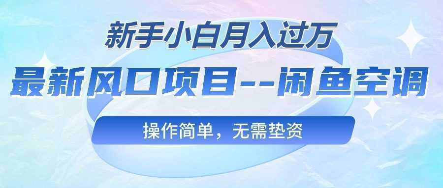 最新风口项目—闲鱼空调，新手小白月入过万，操作简单，无需垫资