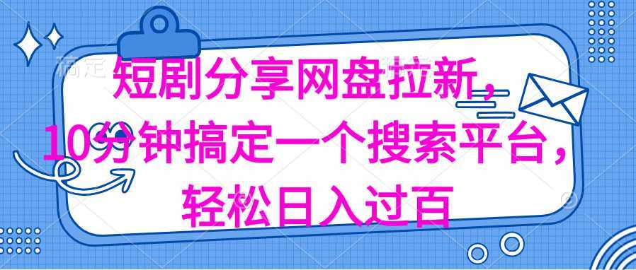 分享短剧网盘拉新，十分钟搞定一个搜索平台，轻松日入过百