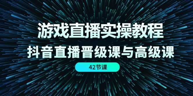 游戏直播实操教程，抖音直播晋级课与高级课