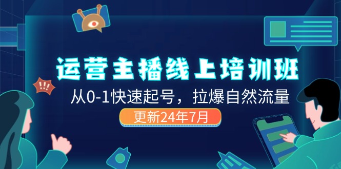 2024运营 主播线上培训班，从0-1快速起号，拉爆自然流量 (更新24年7月)