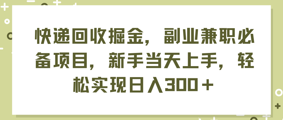 快递回收掘金，副业兼职必备项目，新手当天上手，轻松实现日入300＋