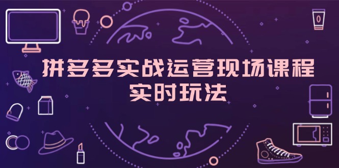 拼多多实战运营现场课程，实时玩法，爆款打造，选品、规则解析