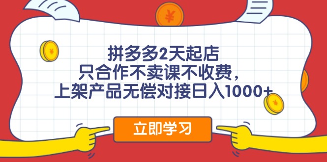 拼多多2天起店，只合作不卖课不收费，上架产品无偿对接日入1000+