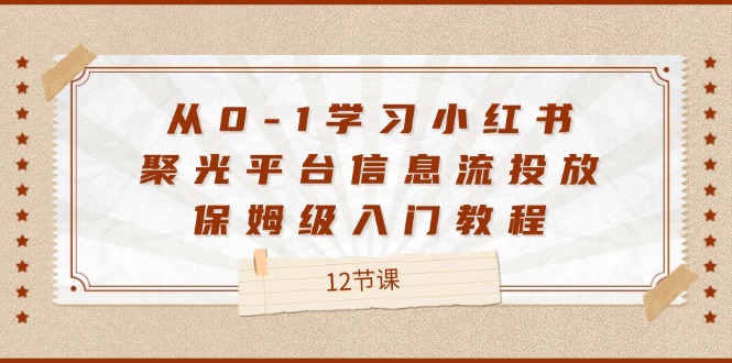 从0-1学习小红书 聚光平台信息流投放，保姆级入门教程