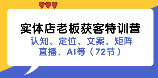 实体店老板获客特训营：认知、定位、文案、矩阵、直播、AI等