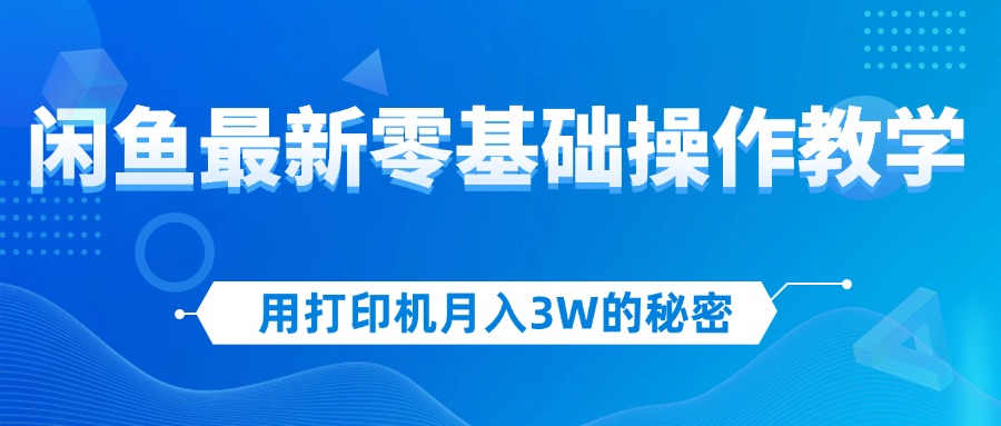 用打印机月入3W的秘密，闲鱼最新零基础操作教学，新手当天上手，赚钱如…