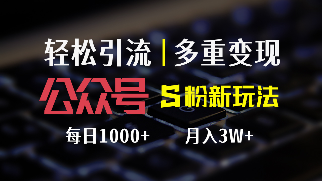 公众号S粉新玩法，简单操作、多重变现，每日收益1000+