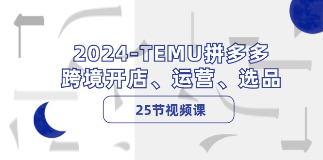 2024-TEMU拼多多·跨境开店、运营、选品