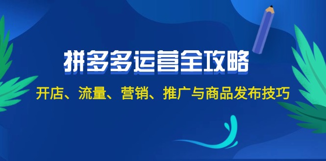 2024拼多多运营全攻略：开店、流量、营销、推广与商品发布技巧