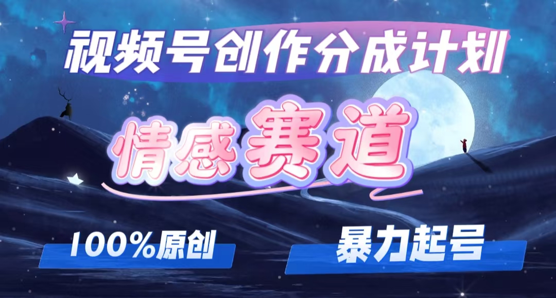 详解视频号创作者分成项目之情感赛道，暴力起号，可同步多平台 (附素材)