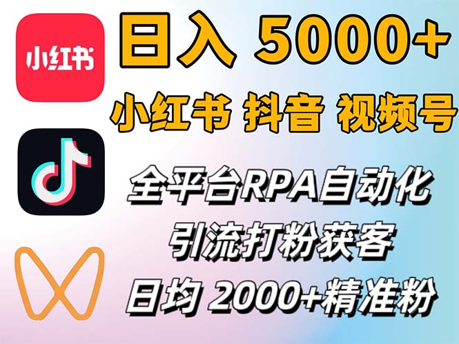 小红书、抖音、视频号RPA全自动矩阵引流截流获客工具，日均2000+精准粉丝