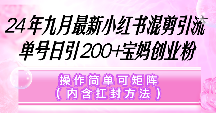 小红书混剪引流，单号日引200+宝妈创业粉，操作简单可矩阵（内含扛封…