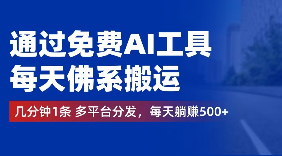 通过免费AI工具，每天佛系搬运。几分钟1条多平台分发，每天躺赚500+