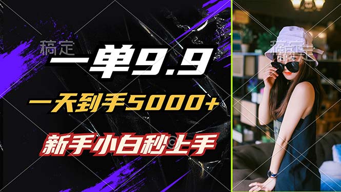 一单9.9，一天到手5000+，不挑人，小白当天上手，制作作品只需1分钟