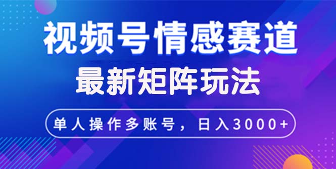 视频号创作者分成情感赛道最新矩阵玩法日入3000+