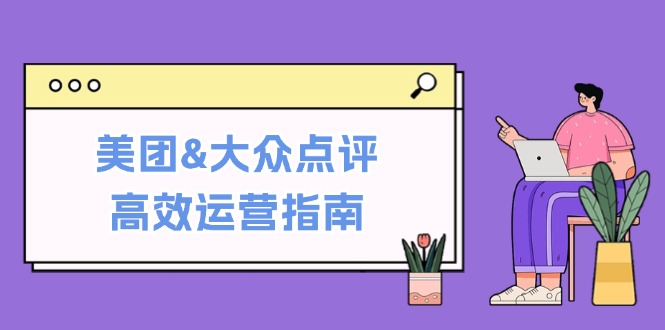 美团&大众点评高效运营指南：从平台基础认知到提升销量的实用操作技巧