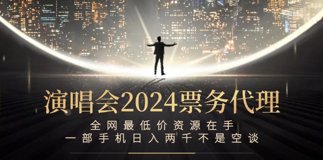 演唱会2024票务代理，全网最低价资源在手，一部手机日入两千不是空谈