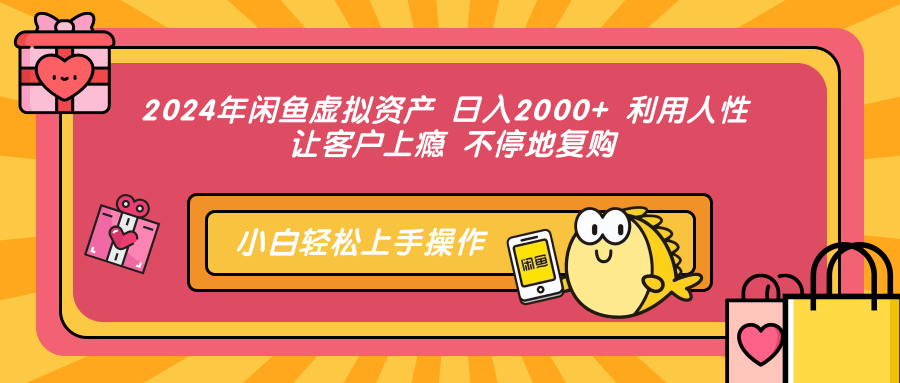 2024年闲鱼虚拟资产 日入2000+ 利用人性 让客户上瘾 不停地复购