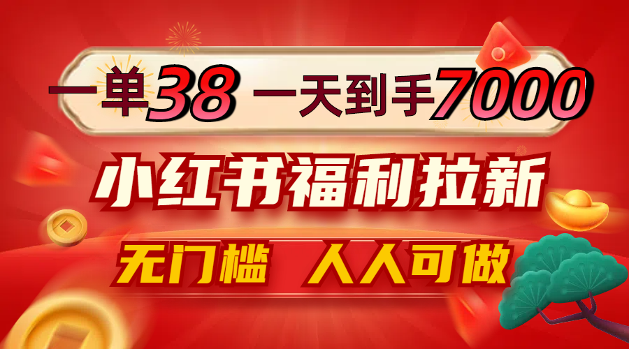 一单38，一天到手7000+，小红书福利拉新，0门槛人人可做