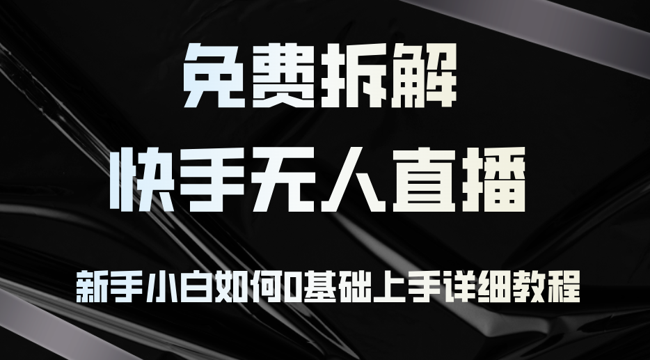 免费拆解：快手无人直播，新手小白如何0基础上手，详细教程