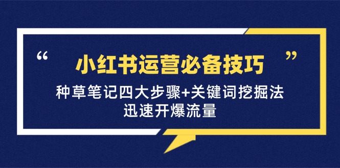 小红书运营必备技巧，种草笔记四大步骤+关键词挖掘法：迅速开爆流量