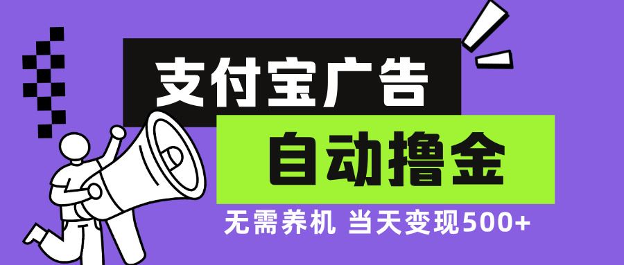 支付宝广告全自动撸金，无需养机，当天落地500+