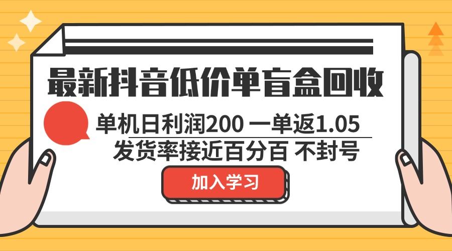 最新抖音低价单盲盒回收 一单1.05 单机日利润200 纯绿色不封号