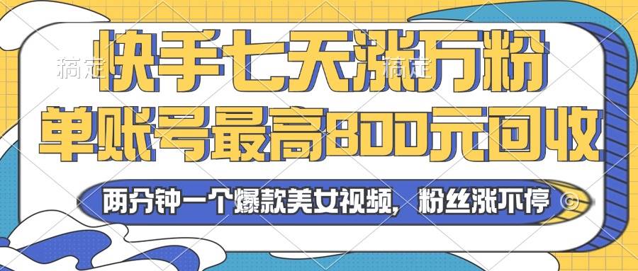 2024年快手七天涨万粉，但账号最高800元回收。两分钟一个爆款美女视频