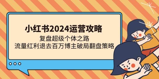 小红书2024运营攻略：复盘超级个体之路 流量红利退去百万博主破局翻盘