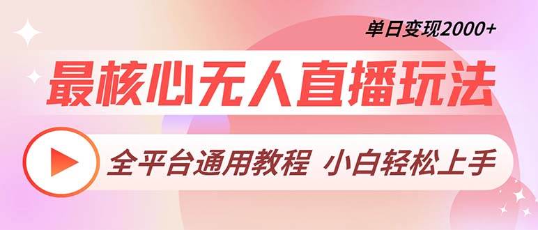 最核心无人直播玩法，全平台通用教程，单日变现2000+