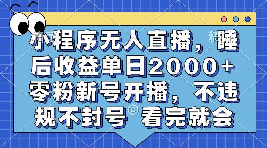 小程序无人直播，睡后收益单日2000+ 零粉新号开播，不违规不封号 看完就会