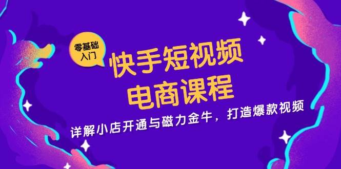 快手短视频电商课程，详解小店开通与磁力金牛，打造爆款视频