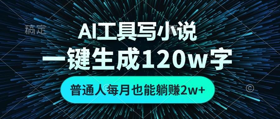 AI工具写小说，一键生成120万字，普通人每月也能躺赚2w+ 