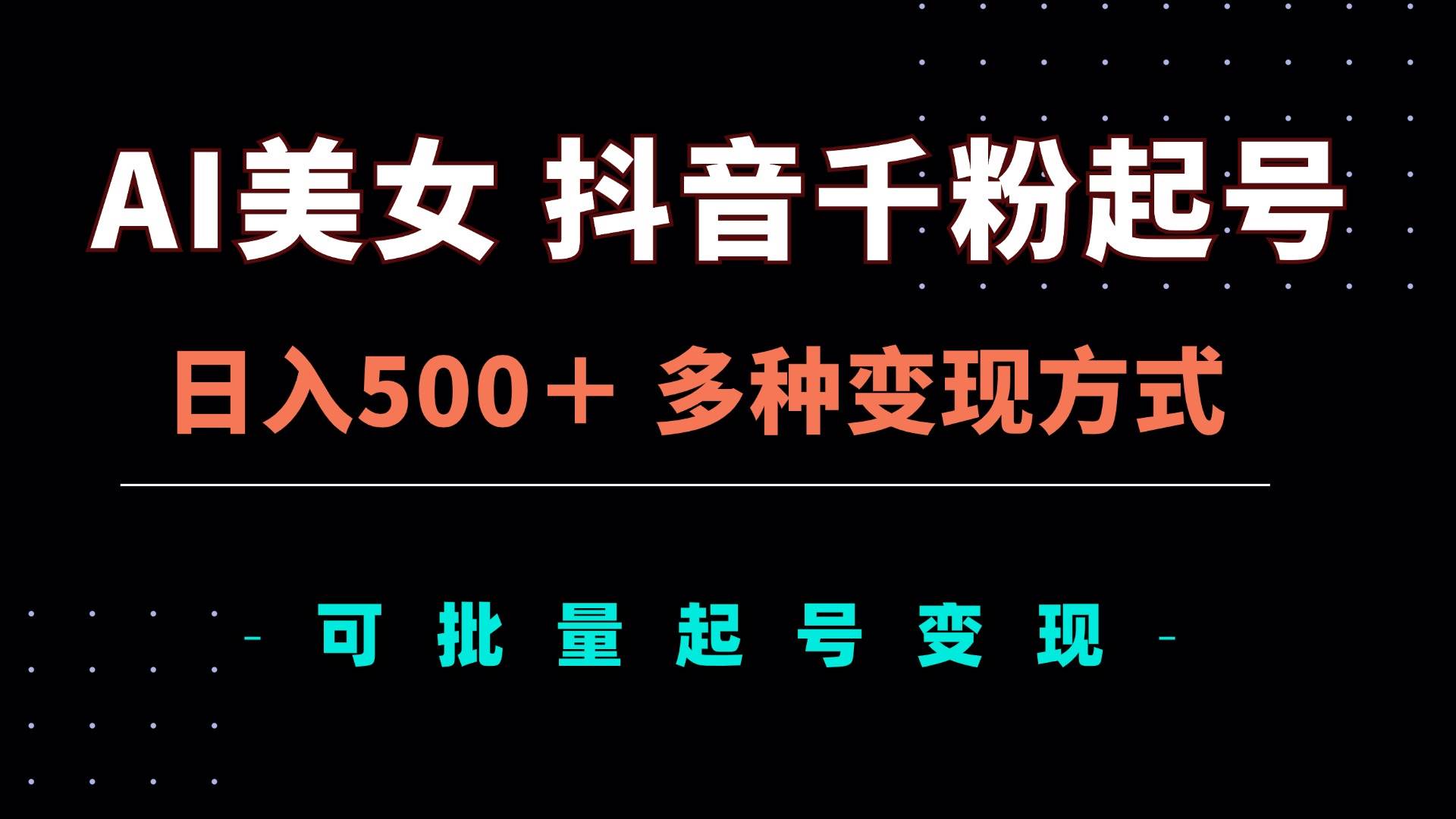 AI美女抖音千粉起号玩法，日入500＋，多种变现方式，可批量矩阵起号出售