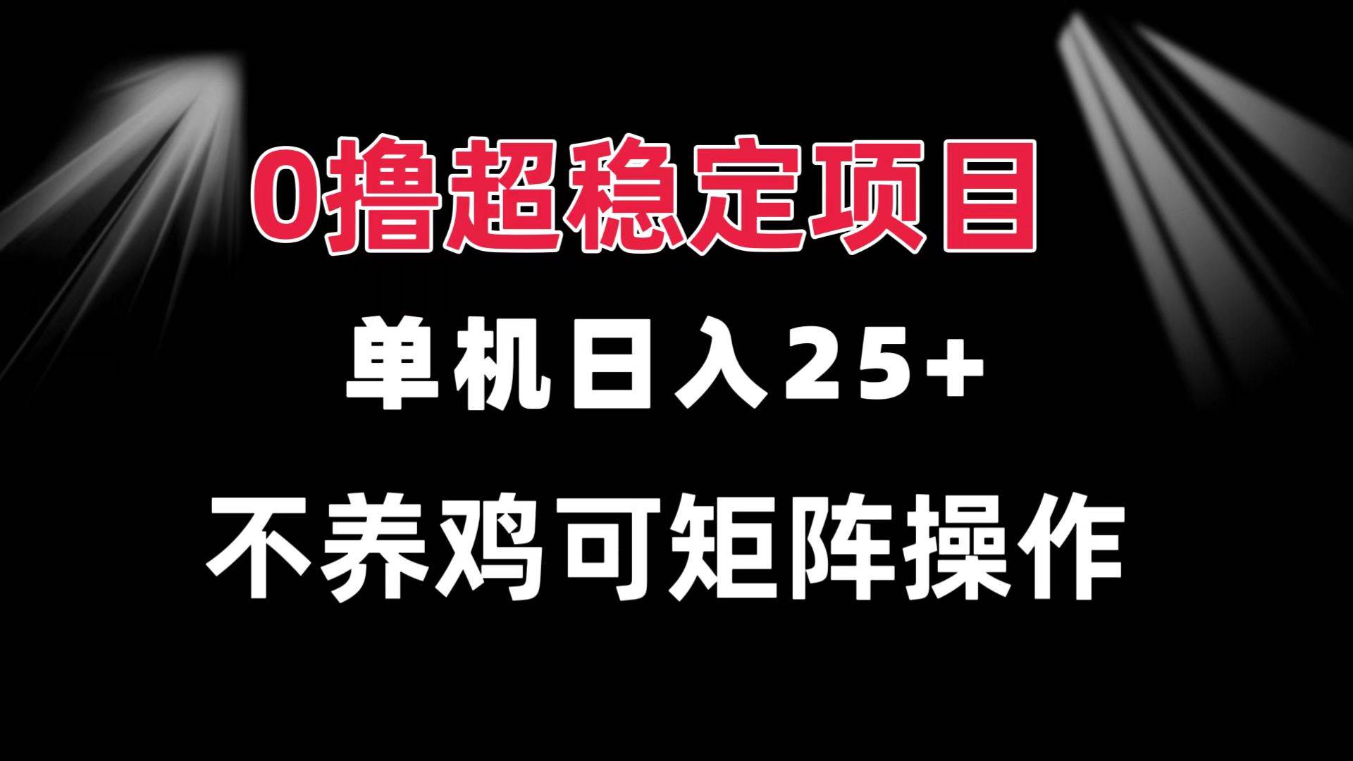 0撸项目 单机日入25+ 可批量操作 无需养鸡 长期稳定 做了就有