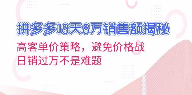 拼多多18天8万销售额揭秘：高客单价策略，避免价格战，日销过万不是难题