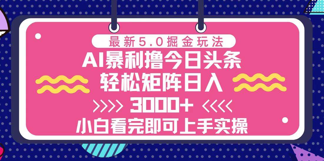 今日头条最新5.0掘金玩法，轻松矩阵日入3000+