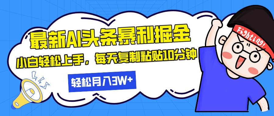 最新头条暴利掘金，AI辅助，轻松矩阵，每天复制粘贴10分钟，轻松月入30…