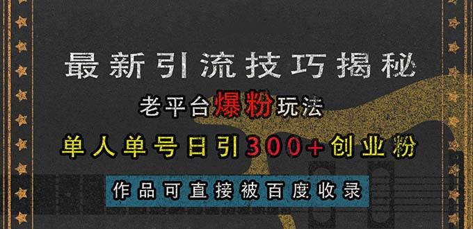 最新引流技巧揭秘，老平台爆粉玩法，单人单号日引300+创业粉，作品可直…