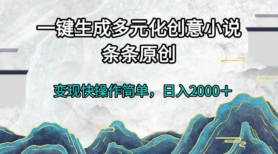 一键生成多元化创意小说条条原创变现快操作简单日入2000＋